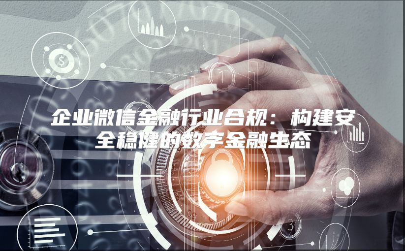 企业微信金融行业合规：构建安全稳健的数字金融生态