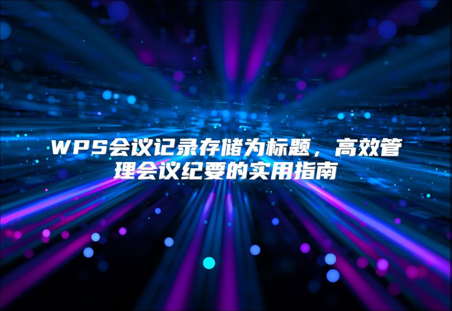 WPS会议记录存储为标题，高效管理会议纪要的实用指南