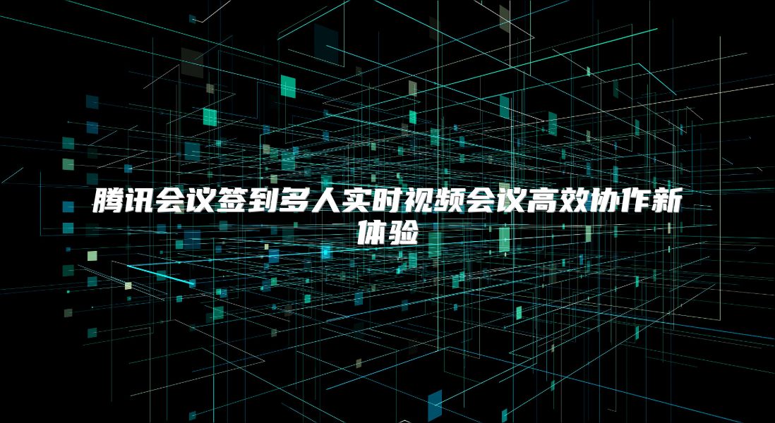 腾讯会议签到多人实时视频会议高效协作新体验