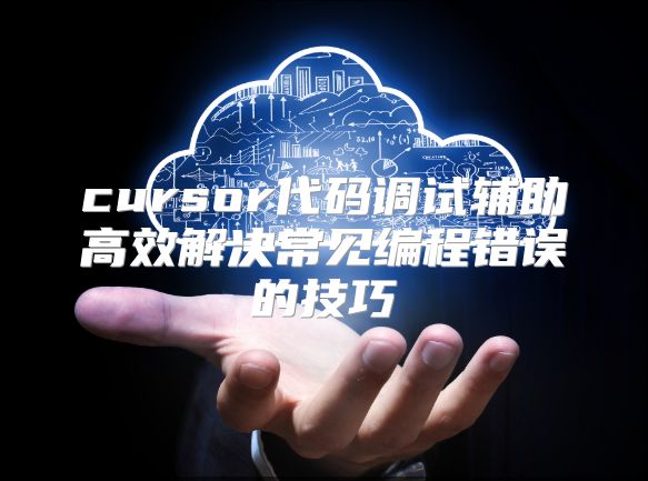 cursor代码调试辅助高效解决常见编程错误的技巧