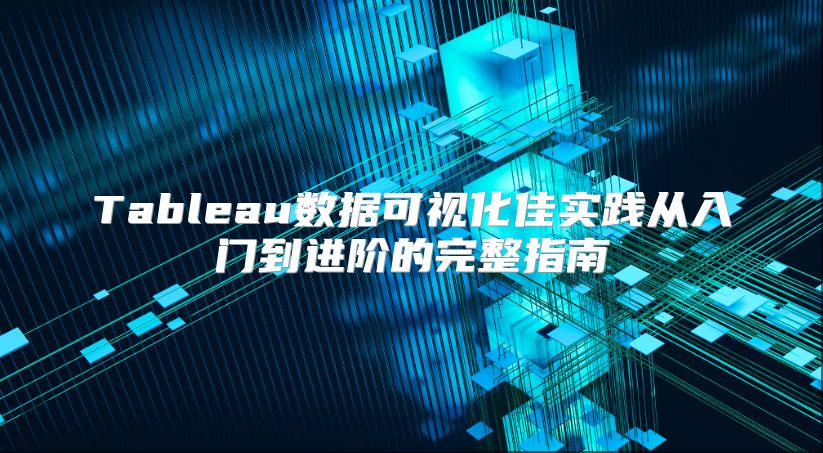 Tableau数据可视化佳实践从入门到进阶的完整指南