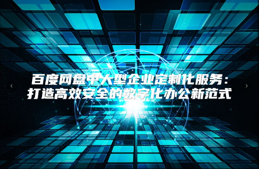 百度网盘中大型企业定制化服务：打造高效安全的数字化办公新范式