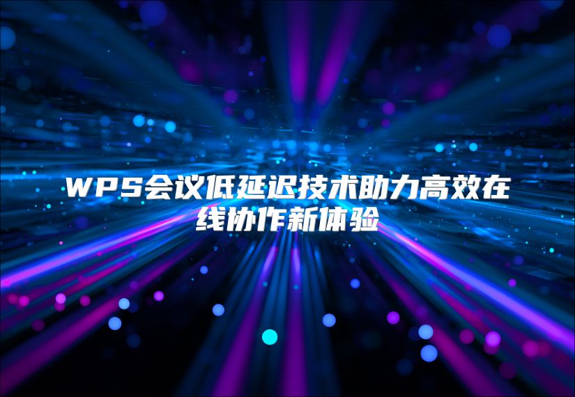 WPS会议低延迟技术助力高效在线协作新体验