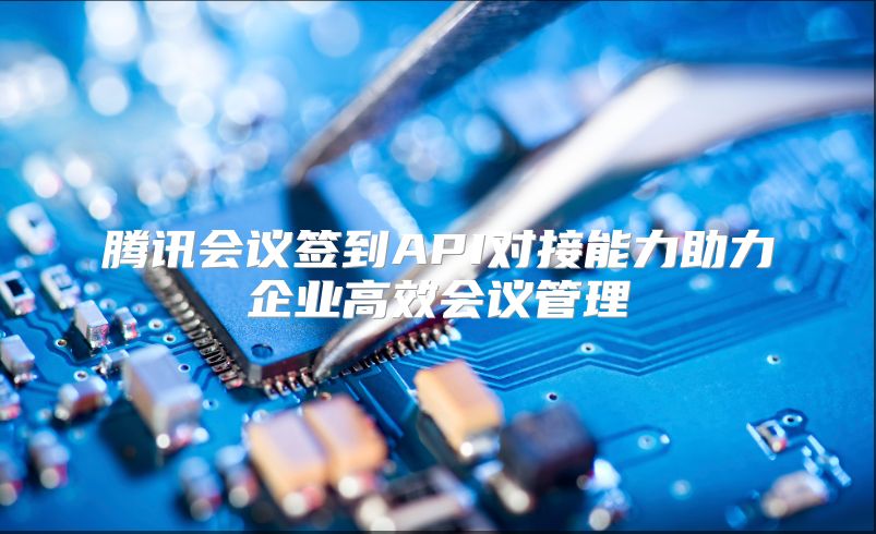 腾讯会议签到API对接能力助力企业高效会议管理