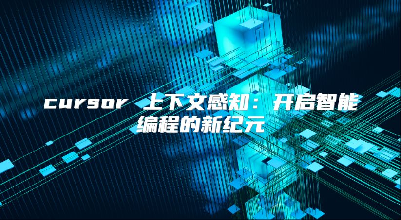cursor 上下文感知：开启智能编程的新纪元