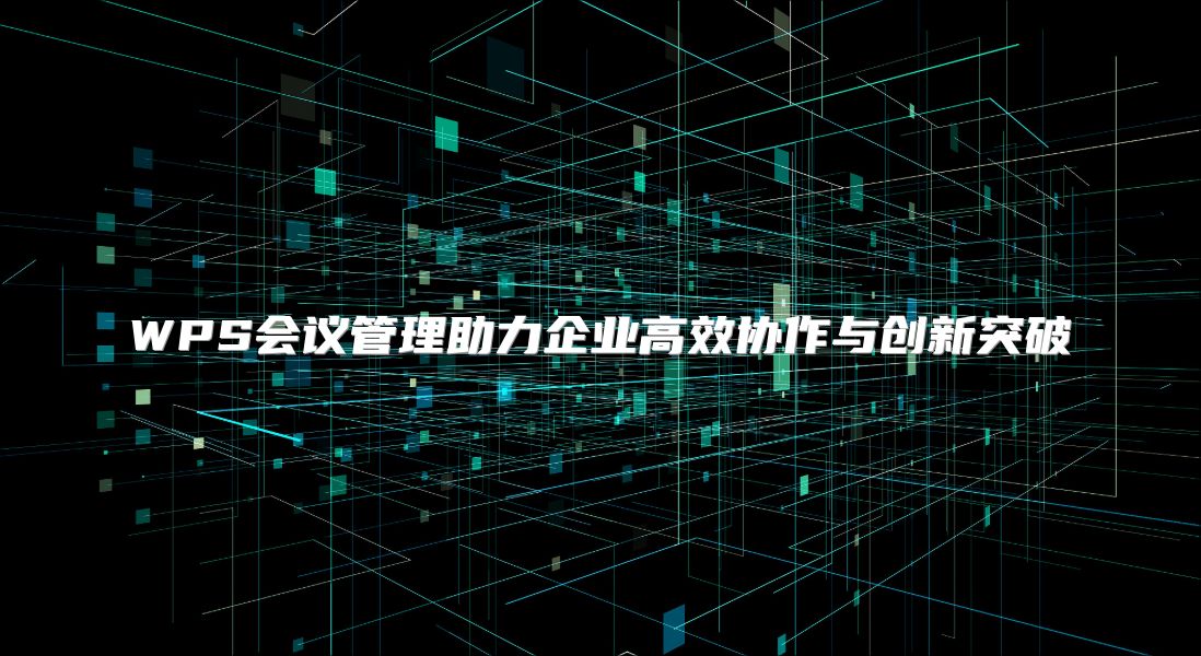 WPS会议管理助力企业高效协作与创新突破