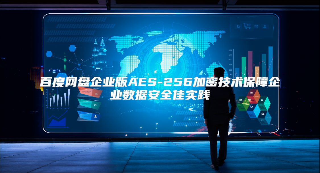 百度网盘企业版AES-256加密技术保障企业数据安全佳实践