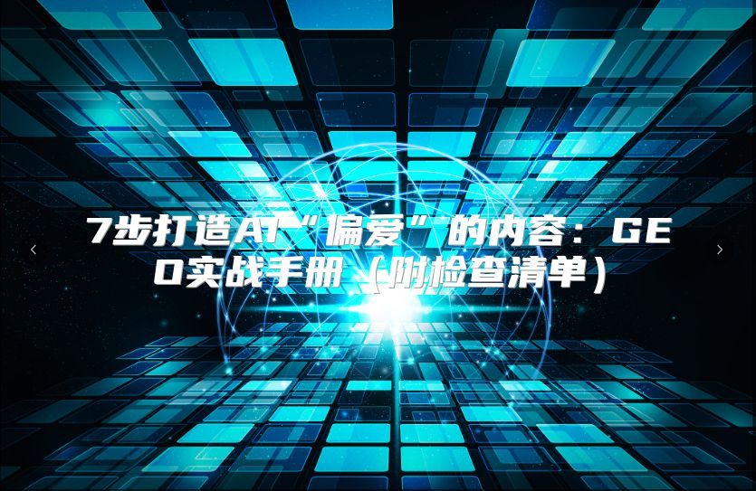 7步打造AI“偏爱”的内容：GEO实战手册（附检查清单）