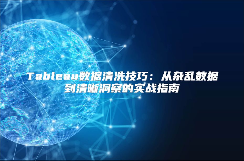 Tableau数据清洗技巧：从杂乱数据到清晰洞察的实战指南