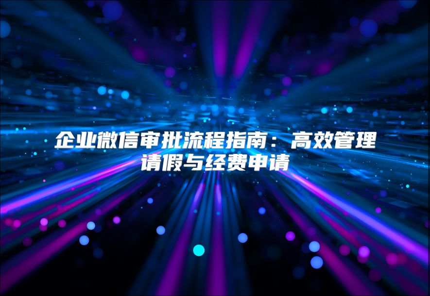 企业微信审批流程指南：高效管理请假与经费申请