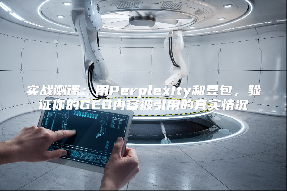 实战测评：用Perplexity和豆包，验证你的GEO内容被引用的真实情况