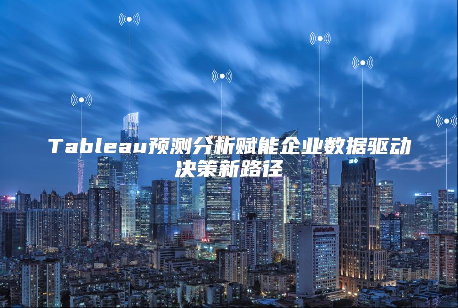 Tableau预测分析赋能企业数据驱动决策新路径