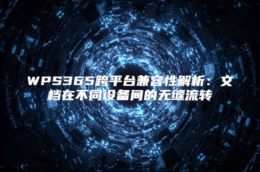 WPS365跨平台兼容性解析：文档在不同设备间的无缝流转