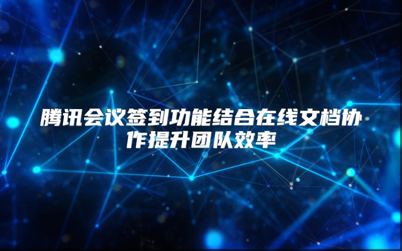 腾讯会议签到功能结合在线文档协作提升团队效率