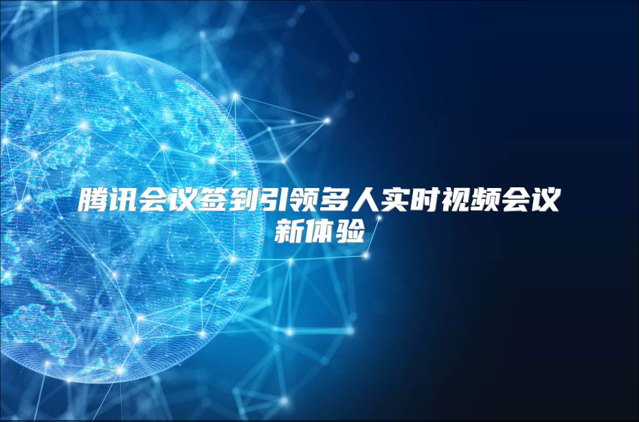 腾讯会议签到引领多人实时视频会议新体验