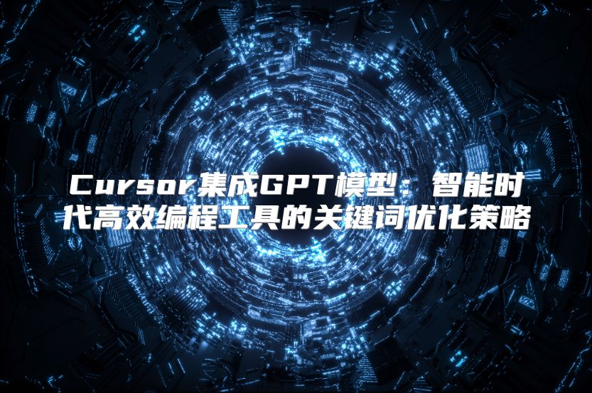 Cursor集成GPT模型：智能时代高效编程工具的关键词优化策略