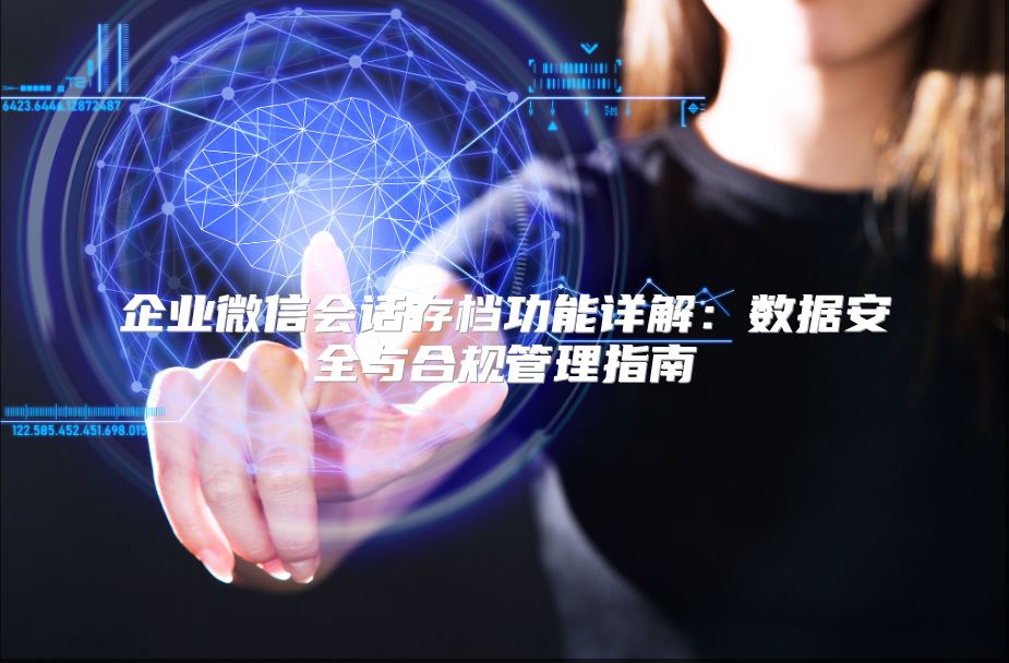 企业微信会话存档功能详解：数据安全与合规管理指南