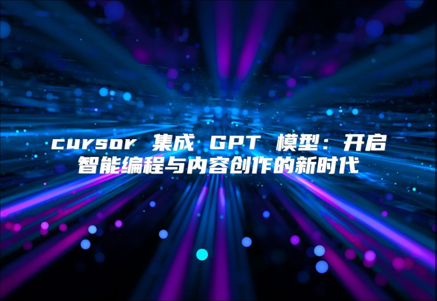 cursor 集成 GPT 模型：开启智能编程与内容创作的新时代
