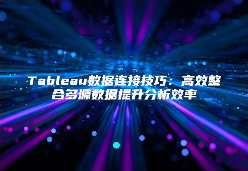 Tableau数据连接技巧：高效整合多源数据提升分析效率