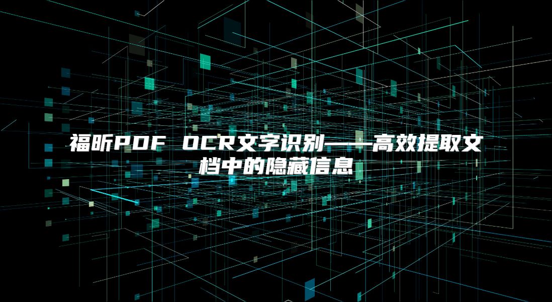 福昕PDF OCR文字识别——高效提取文档中的隐藏信息