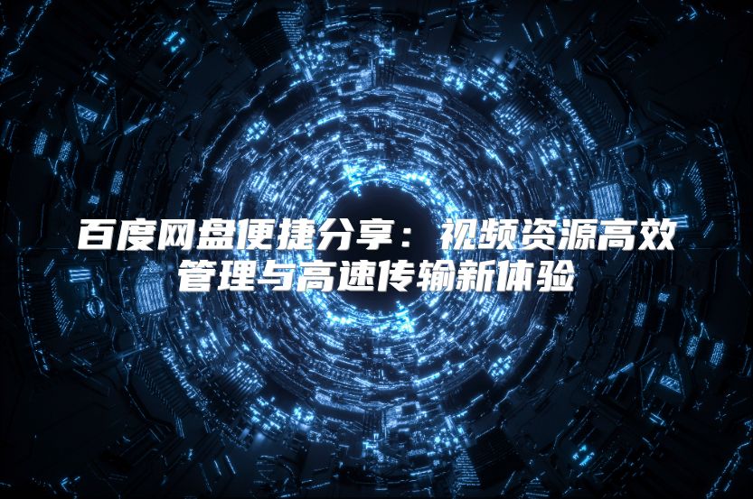 百度网盘便捷分享：视频资源高效管理与高速传输新体验