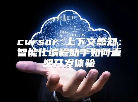 cursor 上下文感知：智能化编程助手如何重塑开发体验