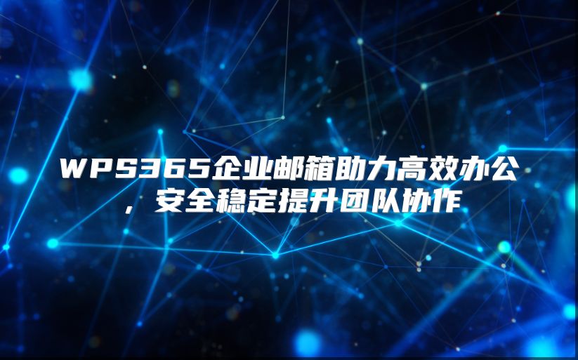 WPS365企业邮箱助力高效办公，安全稳定提升团队协作