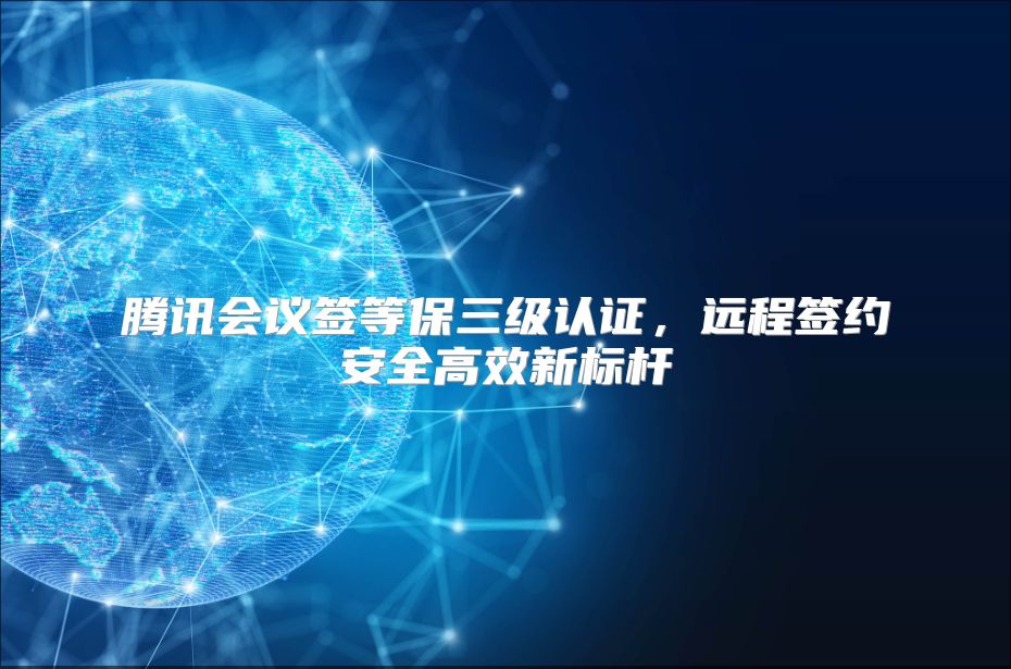 腾讯会议签等保三级认证，远程签约安全高效新标杆