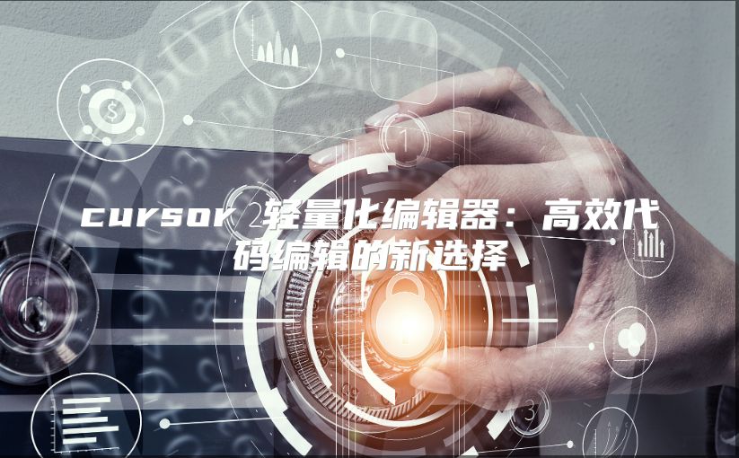 cursor 轻量化编辑器：高效代码编辑的新选择