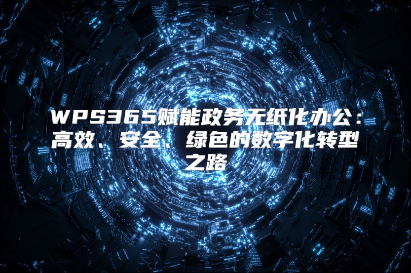 WPS365赋能政务无纸化办公：高效、安全、绿色的数字化转型之路