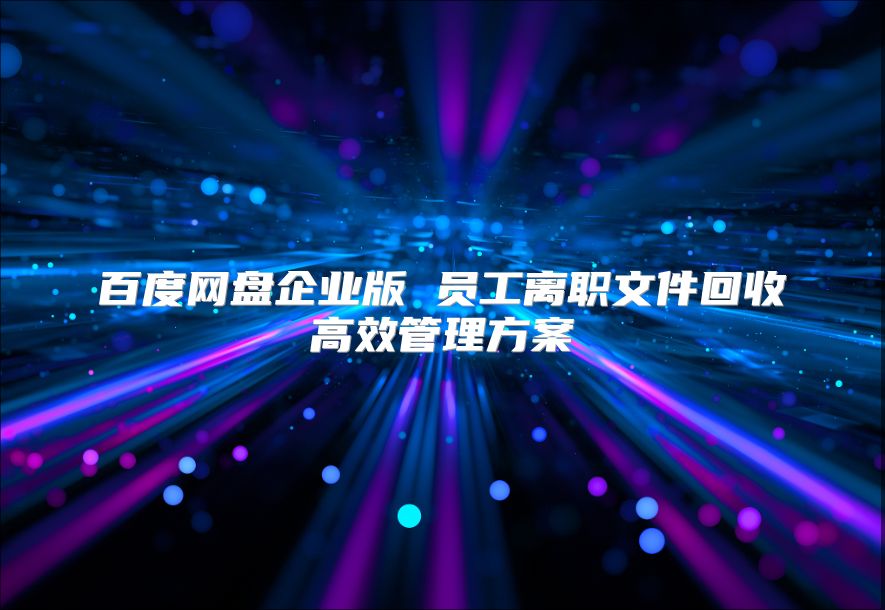 百度网盘企业版 员工离职文件回收高效管理方案