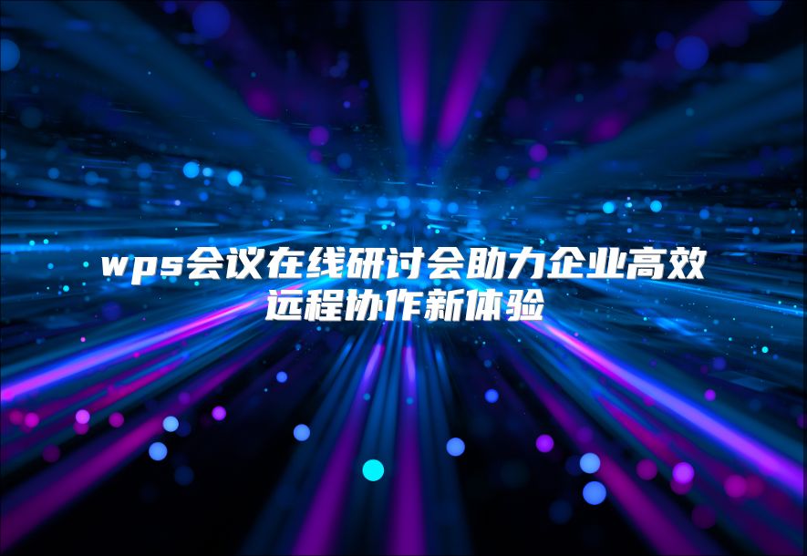 wps会议在线研讨会助力企业高效远程协作新体验