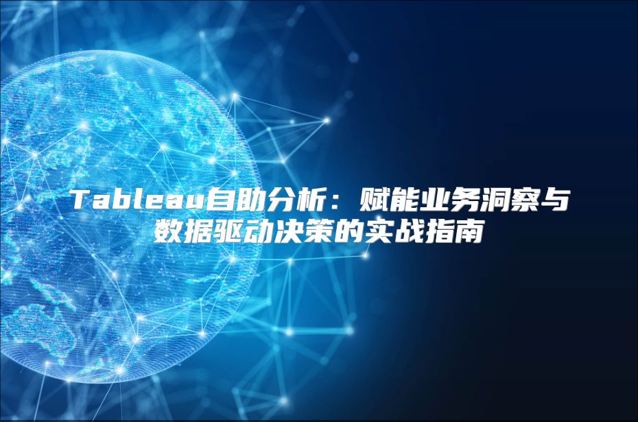 Tableau自助分析：赋能业务洞察与数据驱动决策的实战指南