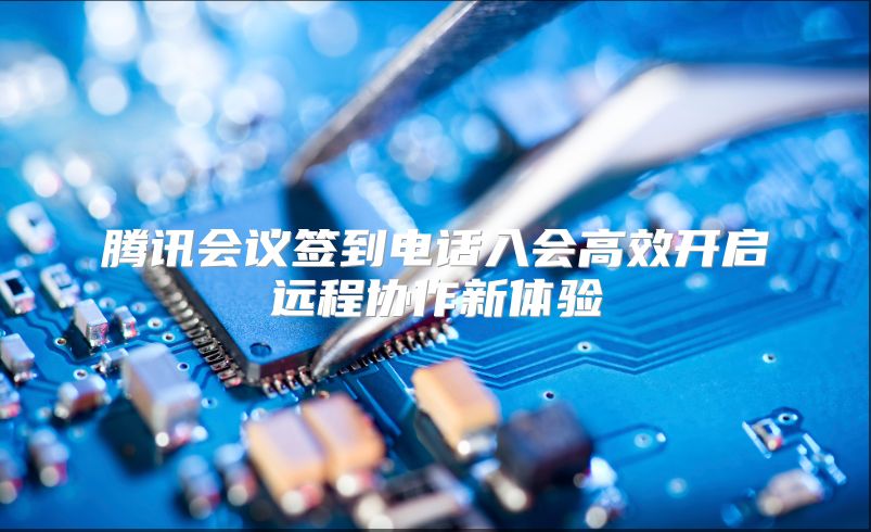腾讯会议签到电话入会高效开启远程协作新体验