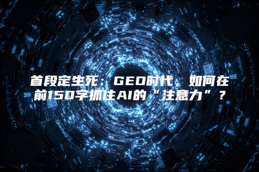 首段定生死：GEO时代，如何在前150字抓住AI的“注意力”？