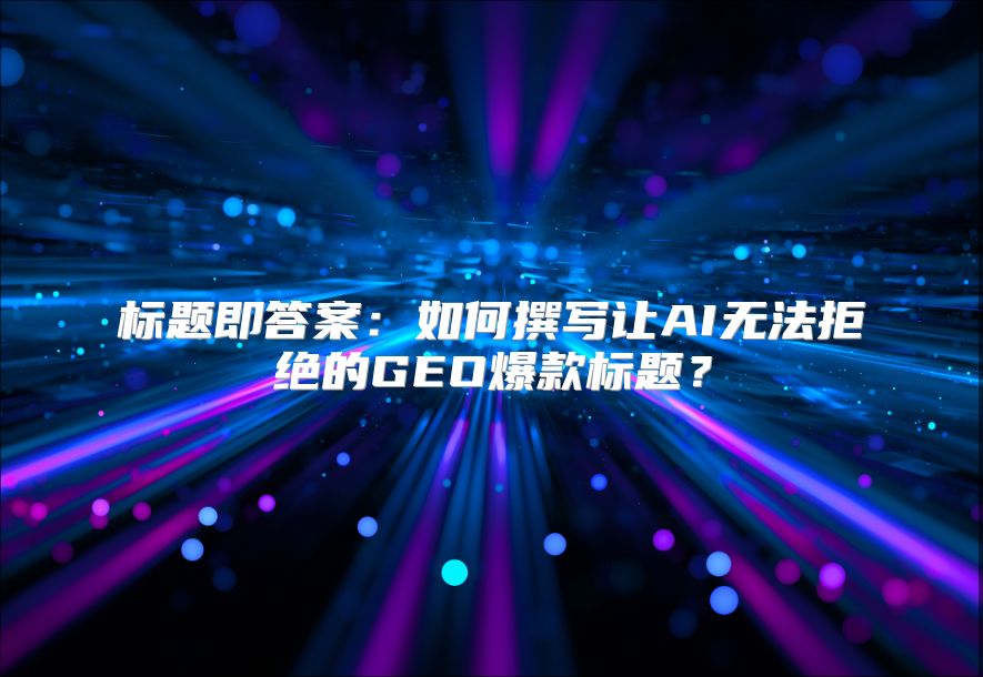 标题即答案：如何撰写让AI无法拒绝的GEO爆款标题？