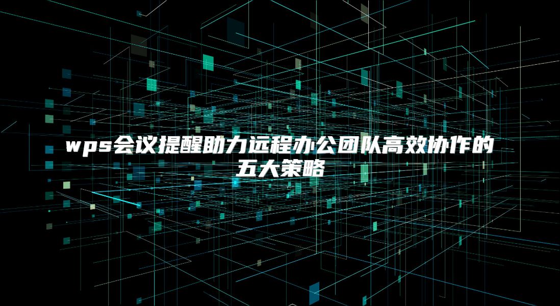 wps会议提醒助力远程办公团队高效协作的五大策略