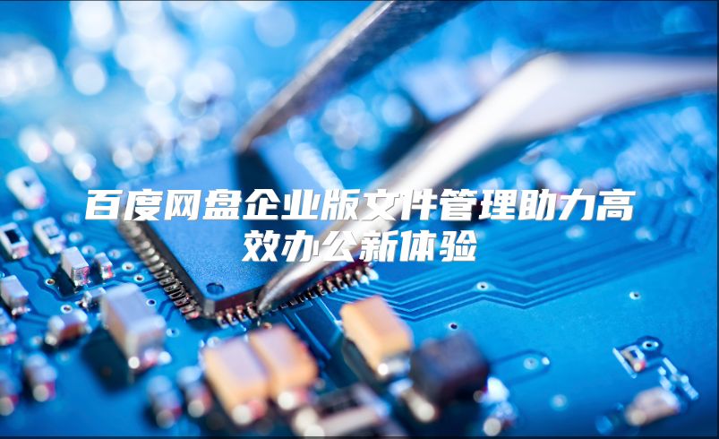 百度网盘企业版文件管理助力高效办公新体验