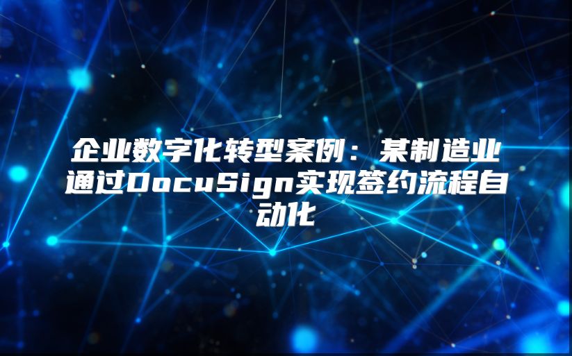 企业数字化转型案例：某制造业通过DocuSign实现签约流程自动化