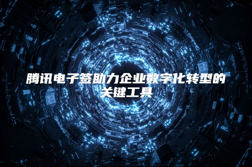 腾讯电子签助力企业数字化转型的关键工具