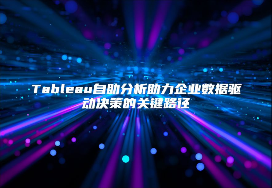 Tableau自助分析助力企业数据驱动决策的关键路径