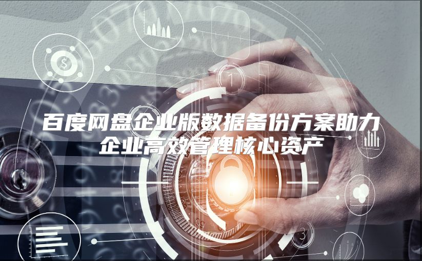 百度网盘企业版数据备份方案助力企业高效管理核心资产