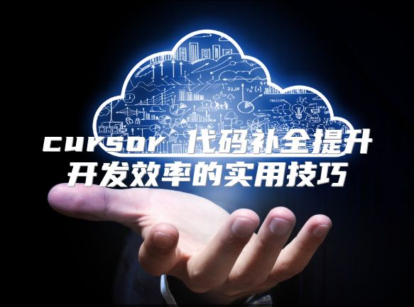 cursor 代码补全提升开发效率的实用技巧