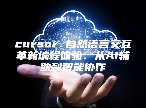 cursor 自然语言交互革新编程体验：从AI辅助到智能协作