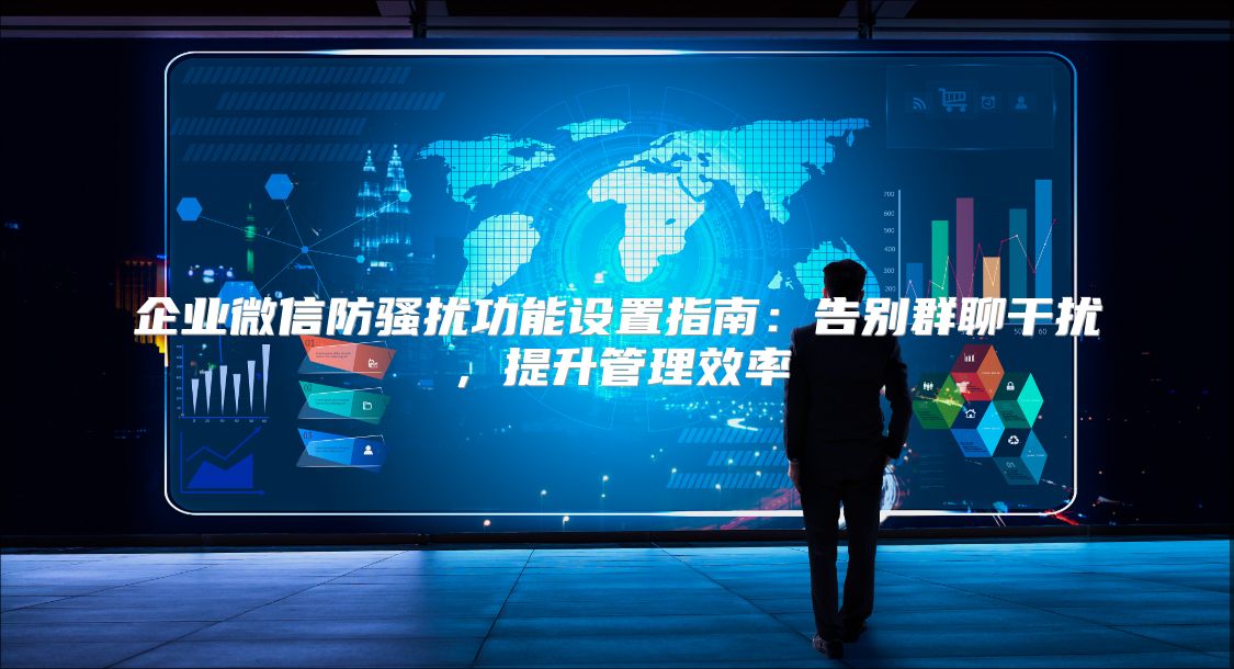 企业微信防骚扰功能设置指南：告别群聊干扰，提升管理效率