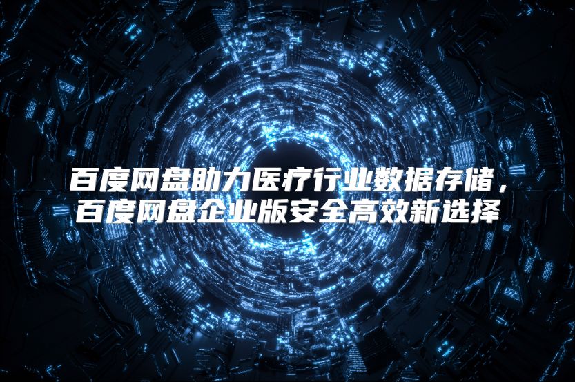 百度网盘助力医疗行业数据存储，百度网盘企业版安全高效新选择