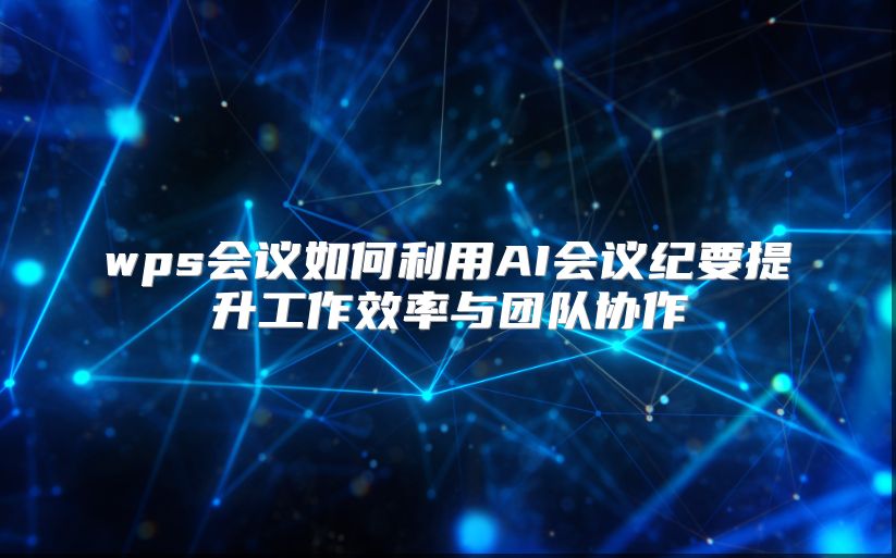 wps会议如何利用AI会议纪要提升工作效率与团队协作