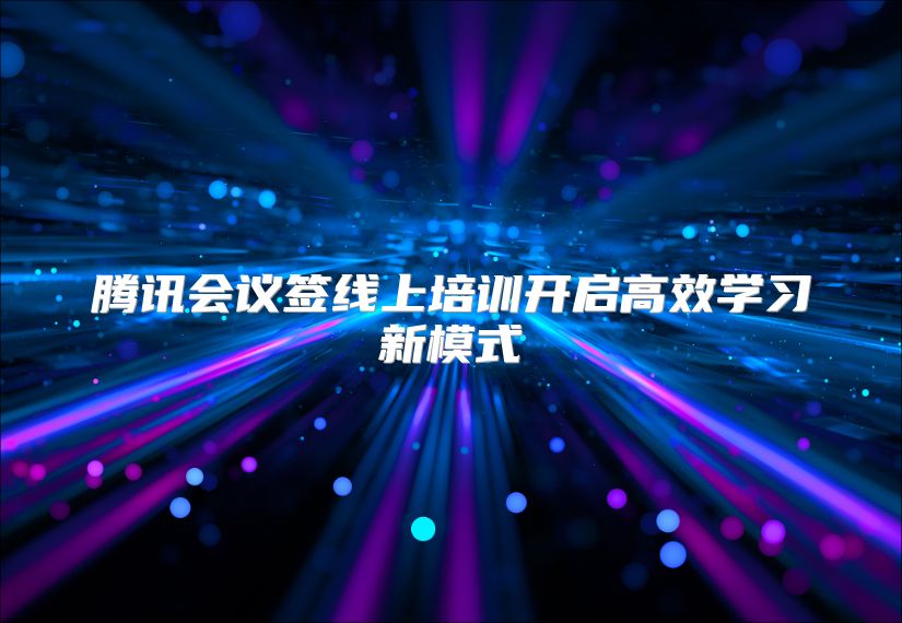 腾讯会议签线上培训开启高效学习新模式