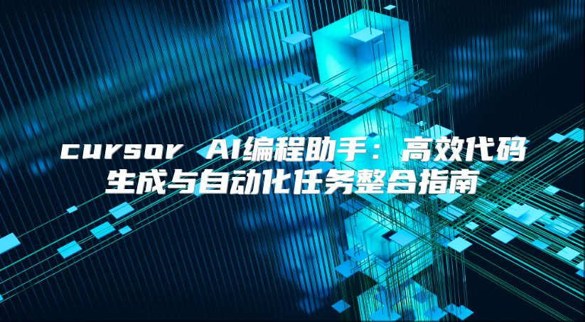 cursor AI编程助手：高效代码生成与自动化任务整合指南