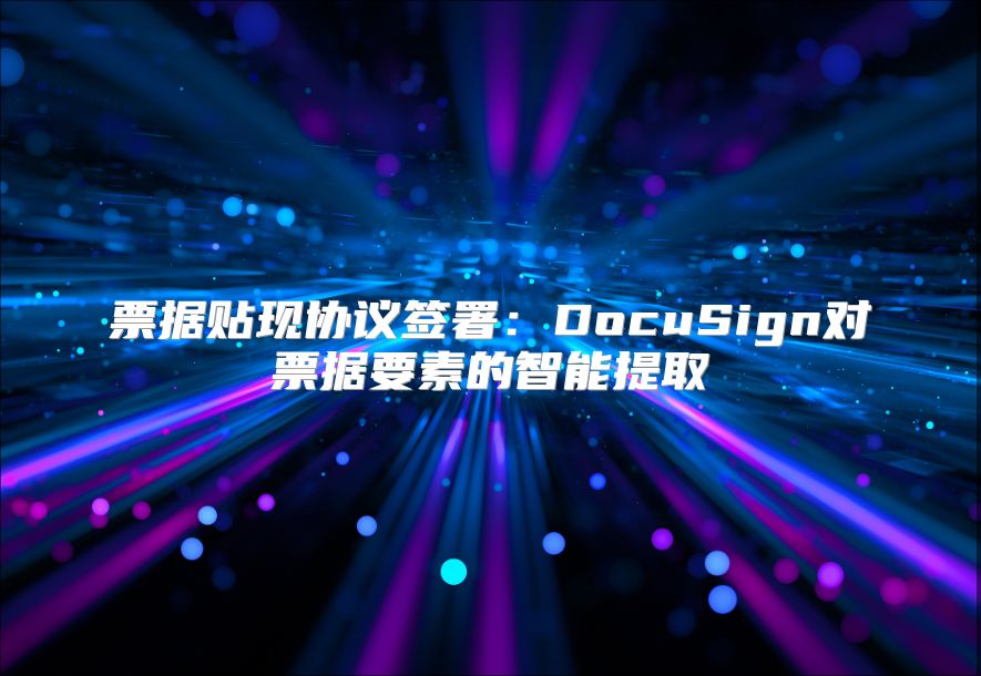 票据贴现协议签署：DocuSign对票据要素的智能提取